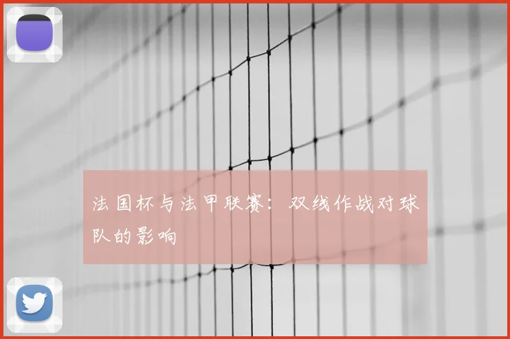 法国杯与法甲联赛:双线作战对球队的影响