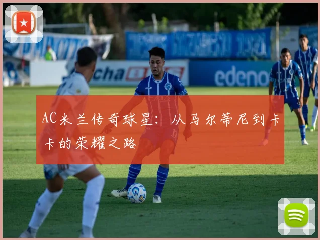 AC米兰传奇球星:从马尔蒂尼到卡卡的荣耀之路