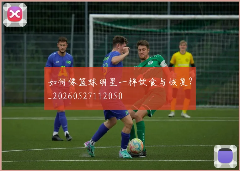 如何像篮球明星一样饮食与恢复?_20260527112050
