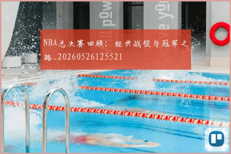 NBA总决赛回顾:经典战役与冠军之路_20260526125521