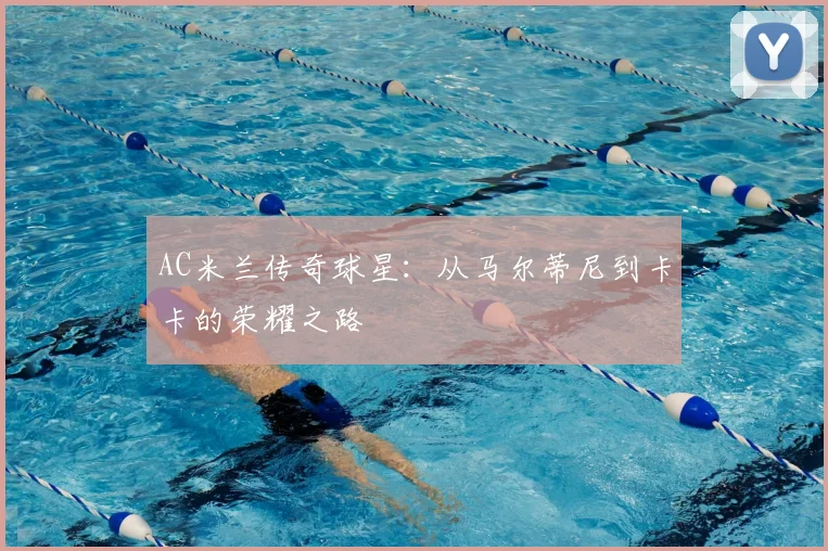 AC米兰传奇球星:从马尔蒂尼到卡卡的荣耀之路