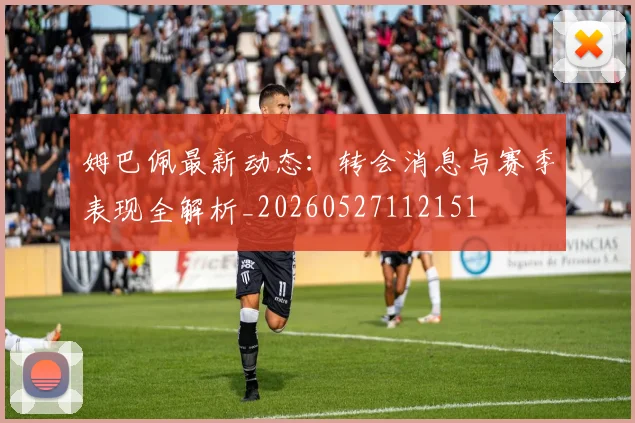 姆巴佩最新动态：转会消息与赛季表现全解析_20260527112151