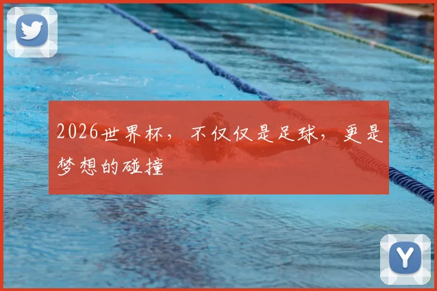 2026世界杯,不仅仅是足球,更是梦想的碰撞