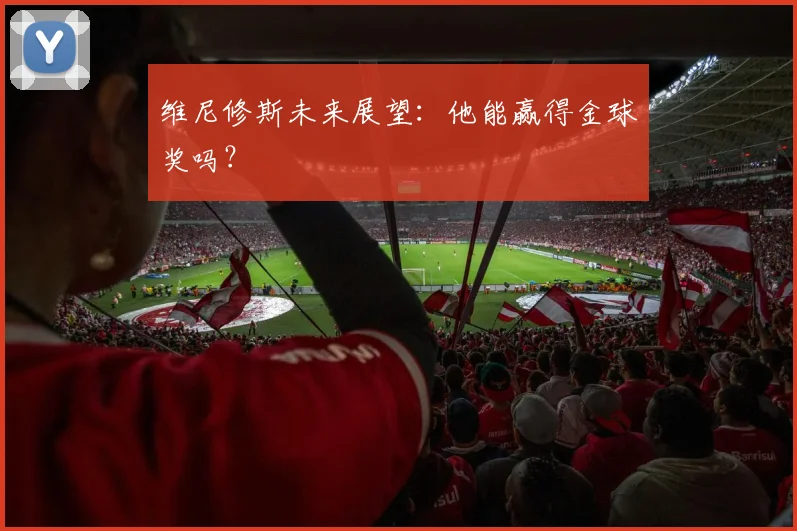 维尼修斯未来展望:他能赢得金球奖吗?