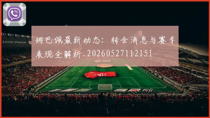 姆巴佩最新动态：转会消息与赛季表现全解析_20260527112151