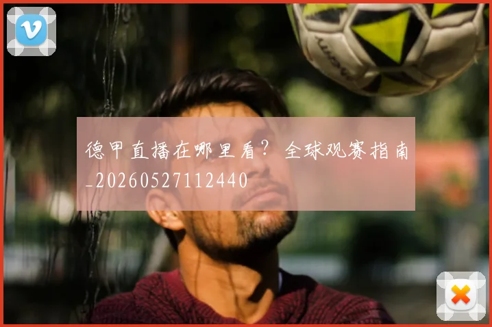 德甲直播在哪里看？全球观赛指南_20260527112440