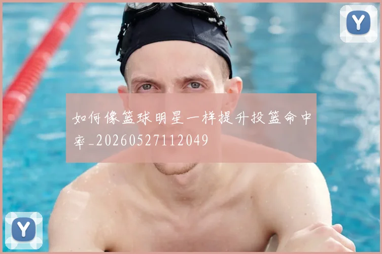 如何像篮球明星一样提升投篮命中率_20260527112049