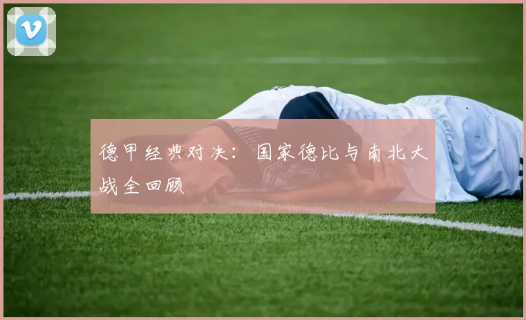 德甲经典对决：国家德比与南北大战全回顾
