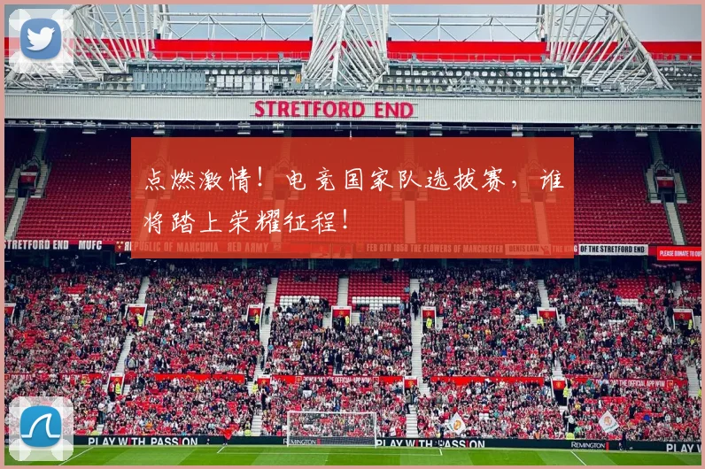 点燃激情！电竞国家队选拔赛，谁将踏上荣耀征程！